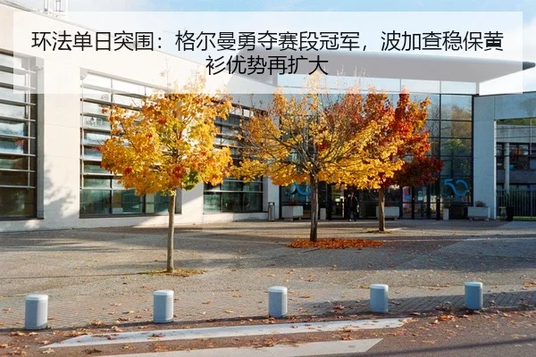 环法单日突围：格尔曼勇夺赛段冠军，波加查稳保黄衫优势再扩大